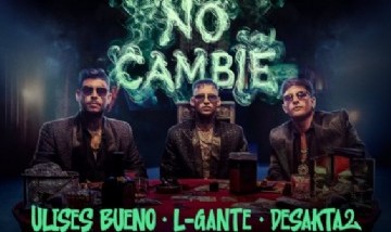 Ulises x L-GANTE x DesaKTa2 // NO CAMBIE